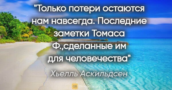 Хьелль Аскильдсен цитата: "Только потери остаются нам навсегда.

Последние заметки Томаса..."