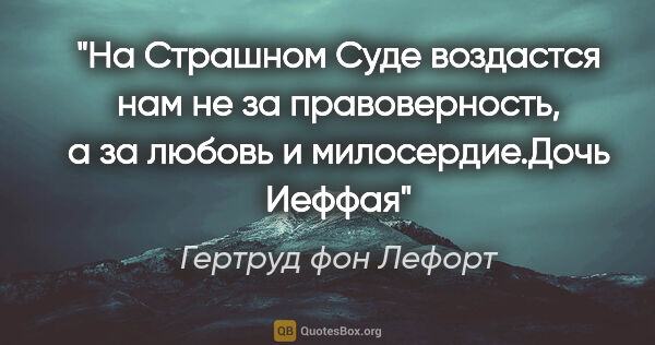 Гертруд фон Лефорт цитата: "На Страшном Суде воздастся нам не за правоверность, а за..."