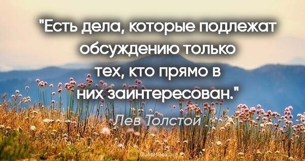 Лев Толстой цитата: "Есть дела, которые подлежат обсуждению только тех, кто прямо в..."