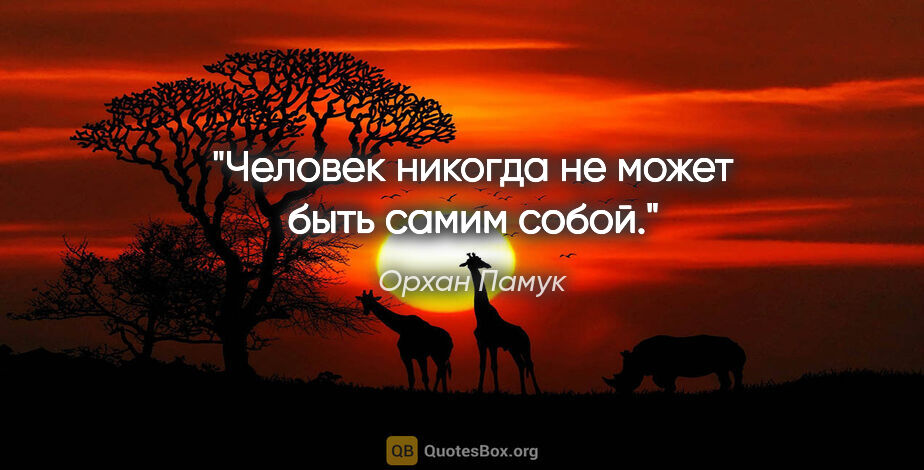 Орхан Памук цитата: "Человек никогда не может быть самим собой."