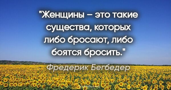 Фредерик Бегбедер цитата: "Женщины – это такие существа, которых либо бросают, либо..."