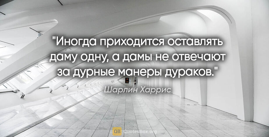 Шарлин Харрис цитата: "Иногда приходится оставлять даму одну, а дамы не отвечают за..."