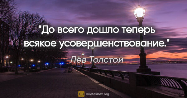 Лев Толстой цитата: "До всего дошло теперь всякое усовершенствование."