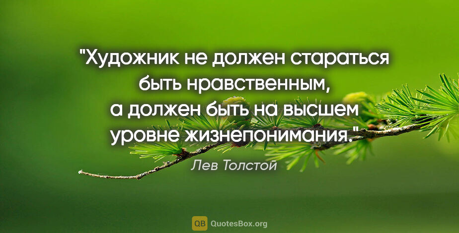 Лев Толстой цитата: "Художник не должен стараться быть нравственным, а должен быть..."