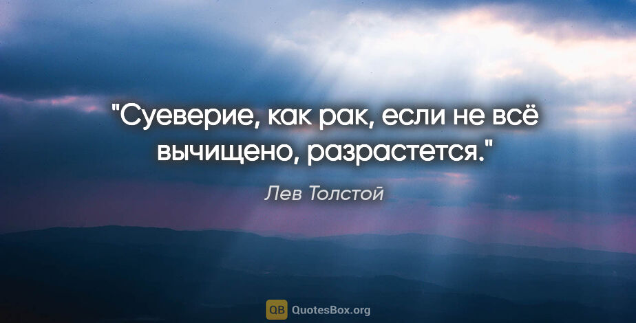 Лев Толстой цитата: "Суеверие, как рак, если не всё вычищено, разрастется."
