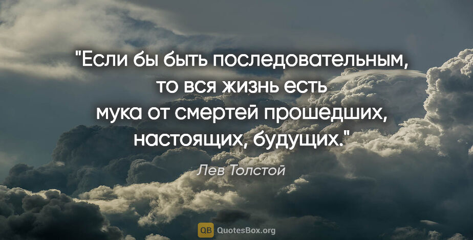 Лев Толстой цитата: "Если бы быть последовательным, то вся жизнь есть мука от..."