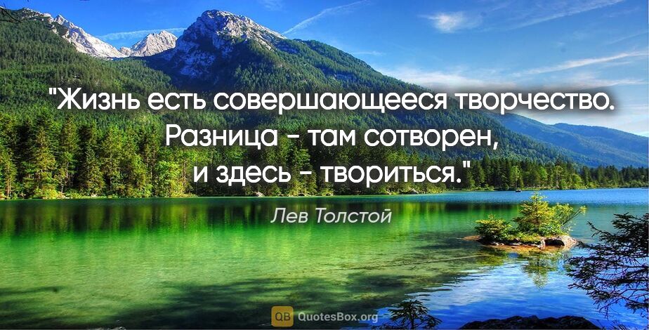 Лев Толстой цитата: "Жизнь есть совершающееся творчество. Разница - там сотворен, и..."
