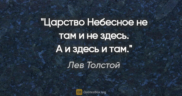 Лев Толстой цитата: "Царство Небесное не там и не здесь. А и здесь и там."