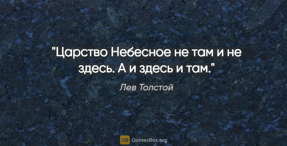 Лев Толстой цитата: "Царство Небесное не там и не здесь. А и здесь и там."