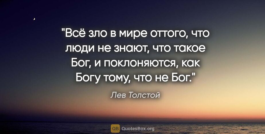 Лев Толстой цитата: "Всё зло в мире оттого, что люди не знают, что такое Бог, и..."