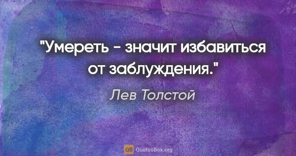 Лев Толстой цитата: "Умереть - значит избавиться от заблуждения."