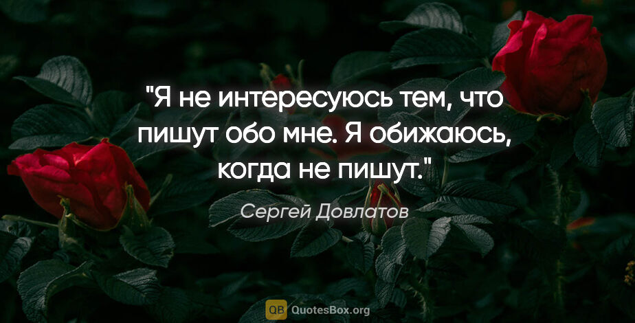 Сергей Довлатов цитата: "Я не интересуюсь тем, что пишут обо мне. Я обижаюсь, когда не..."