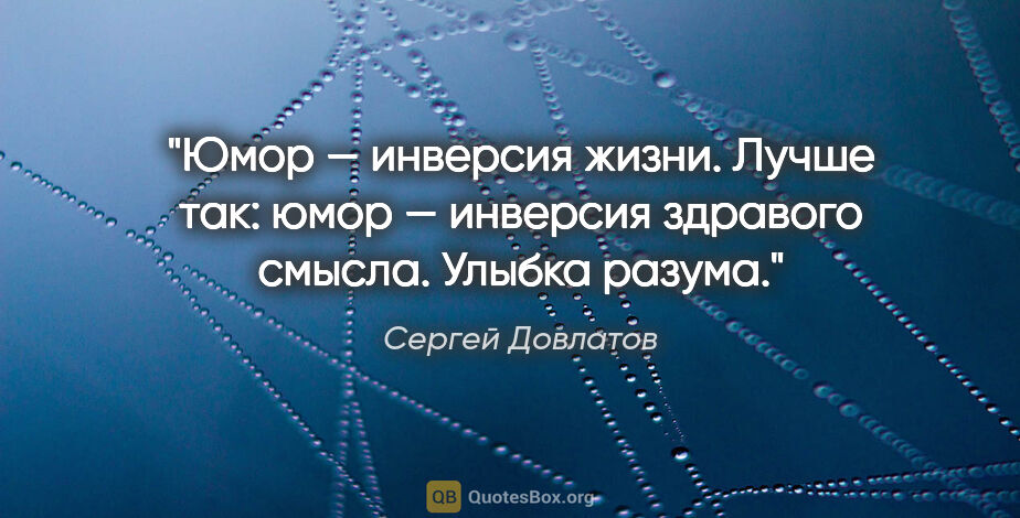 Сергей Довлатов цитата: "Юмор — инверсия жизни. Лучше так: юмор — инверсия здравого..."