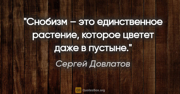 Сергей Довлатов цитата: "«Снобизм – это единственное растение, которое цветет даже в..."