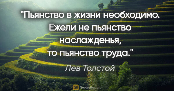 Лев Толстой цитата: "Пьянство в жизни необходимо. Ежели не пьянство наслажденья, то..."