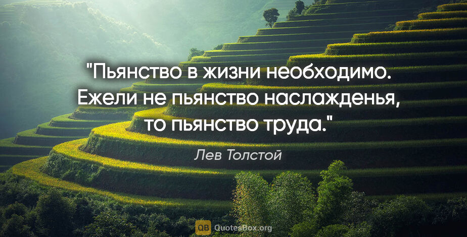 Лев Толстой цитата: "Пьянство в жизни необходимо. Ежели не пьянство наслажденья, то..."
