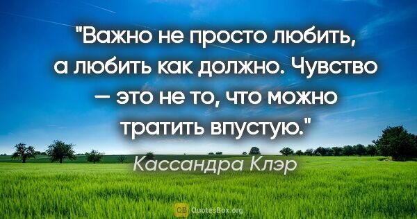 Кассандра Клэр цитата: "Важно не просто любить, а любить как должно. Чувство — это не..."