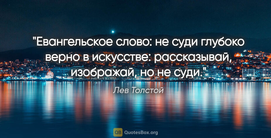 Лев Толстой цитата: "Евангельское слово: не суди глубоко верно в искусстве:..."