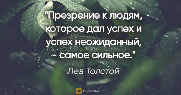 Лев Толстой цитата: "Презрение к людям, которое дал успех и успех неожиданный, -..."