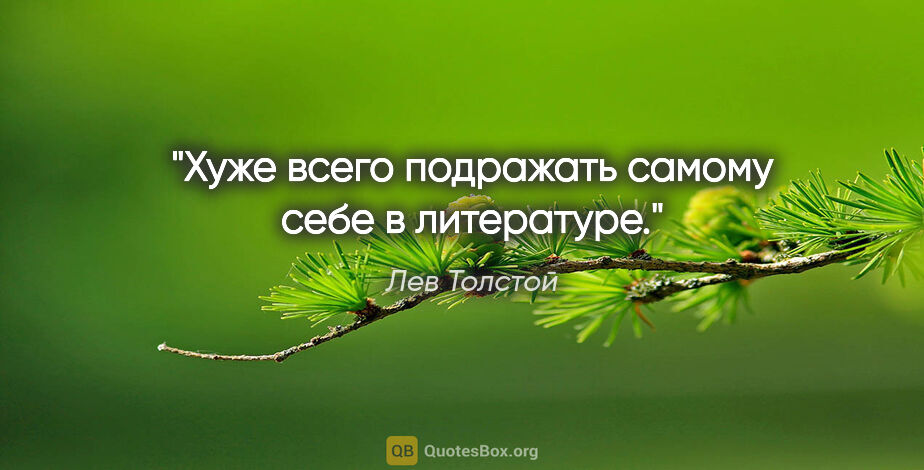 Лев Толстой цитата: "Хуже всего подражать самому себе в литературе."