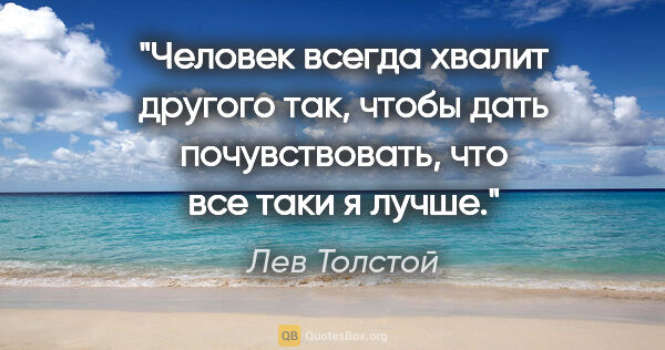 Лев Толстой цитата: "Человек всегда хвалит другого так, чтобы дать почувствовать,..."