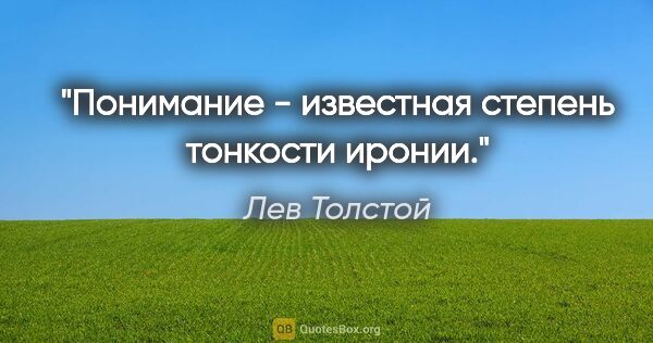Лев Толстой цитата: "Понимание - известная степень тонкости иронии."