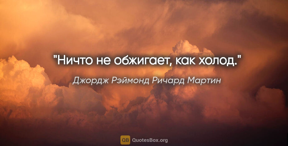 Джордж Рэймонд Ричард Мартин цитата: "Ничто не обжигает, как холод."