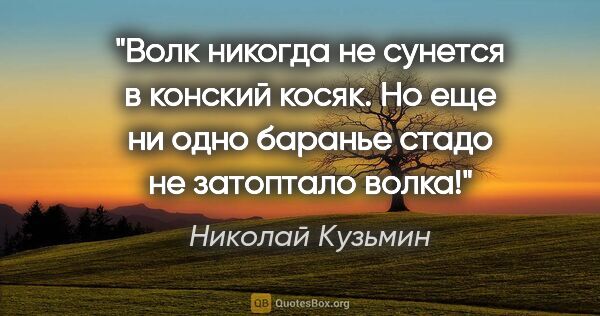 Николай Кузьмин цитата: "Волк никогда не сунется в конский косяк. Но еще ни одно..."