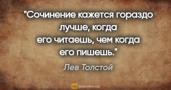 Лев Толстой цитата: "Сочинение кажется гораздо лучше, когда его читаешь, чем когда..."