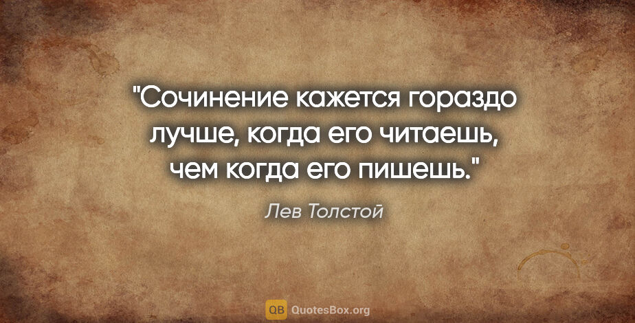 Лев Толстой цитата: "Сочинение кажется гораздо лучше, когда его читаешь, чем когда..."