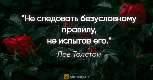 Лев Толстой цитата: "Не следовать безусловному правилу, не испытав его."