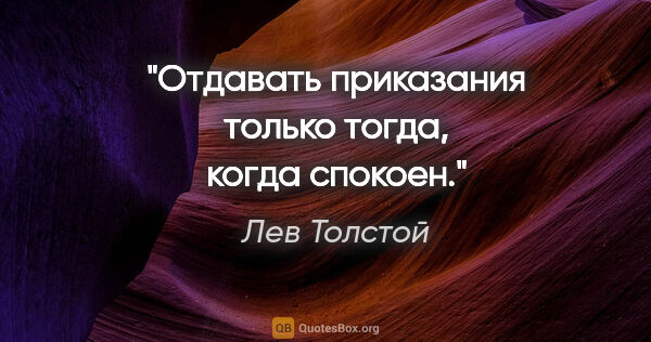 Лев Толстой цитата: "Отдавать приказания только тогда, когда спокоен."