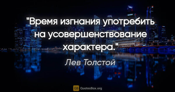 Лев Толстой цитата: "Время изгнания употребить на усовершенствование характера."