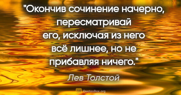 Лев Толстой цитата: "Окончив сочинение начерно, пересматривай его, исключая из него..."