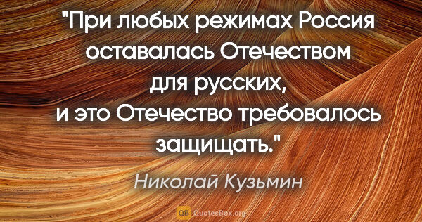 Николай Кузьмин цитата: "При любых режимах Россия оставалась Отечеством для русских, и..."