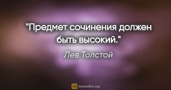 Лев Толстой цитата: "Предмет сочинения должен быть высокий."