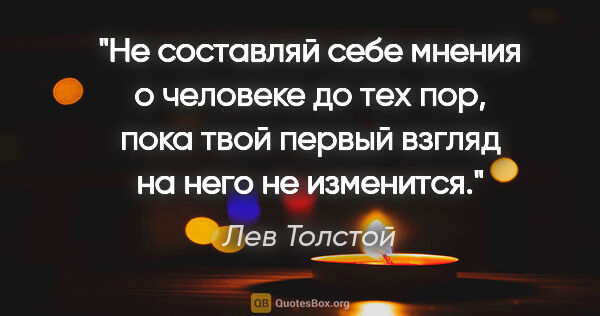 Лев Толстой цитата: "Не составляй себе мнения о человеке до тех пор, пока твой..."