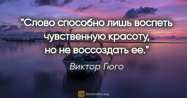 Виктор Гюго цитата: "Слово способно лишь воспеть чувственную красоту, но не..."