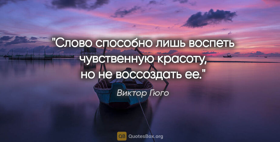 Виктор Гюго цитата: "Слово способно лишь воспеть чувственную красоту, но не..."