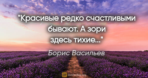 Борис Васильев цитата: "Красивые редко счастливыми бывают. А зори здесь тихие..."