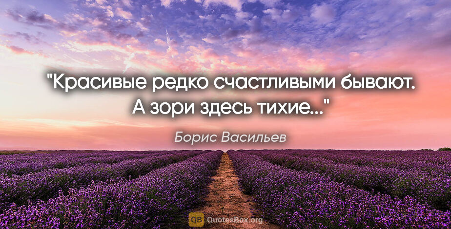 Борис Васильев цитата: "Красивые редко счастливыми бывают. А зори здесь тихие..."