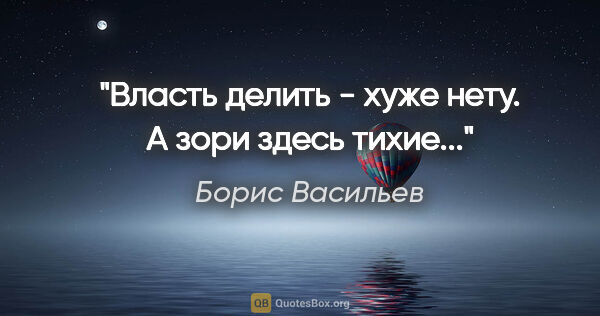 Борис Васильев цитата: "Власть делить - хуже нету. А зори здесь тихие..."