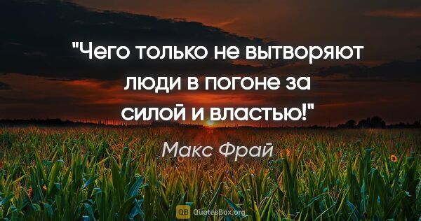 Макс Фрай цитата: "Чего только не вытворяют люди в погоне за силой и властью!"