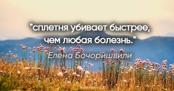 Елена Бочоришвили цитата: "сплетня убивает быстрее, чем любая болезнь."
