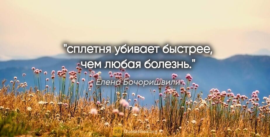 Елена Бочоришвили цитата: "сплетня убивает быстрее, чем любая болезнь."