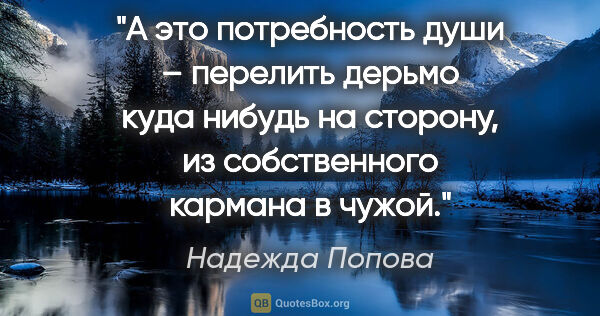Надежда Попова цитата: "А это потребность души – перелить дерьмо куда нибудь на..."
