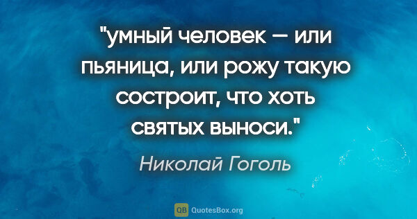 Николай Гоголь цитата: "умный человек — или пьяница, или рожу такую состроит, что хоть..."