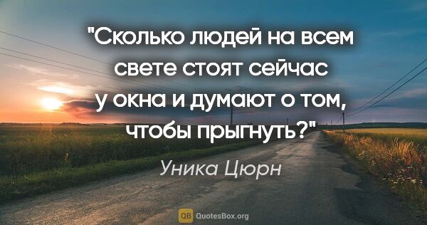 Уника Цюрн цитата: "Сколько людей на всем свете стоят сейчас у окна и думают о..."