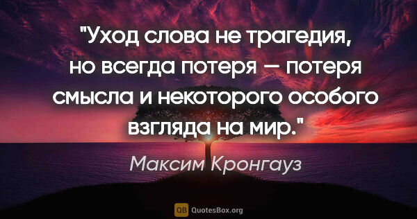 Максим Кронгауз цитата: "Уход слова не трагедия, но всегда потеря — потеря смысла и..."