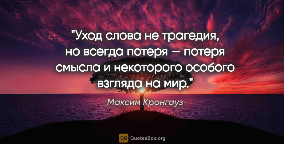 Максим Кронгауз цитата: "Уход слова не трагедия, но всегда потеря — потеря смысла и..."